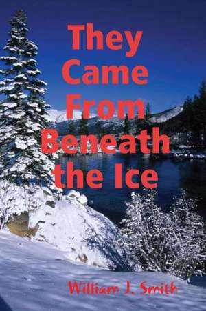 They Came from Beneath the Ice de William J. Smith