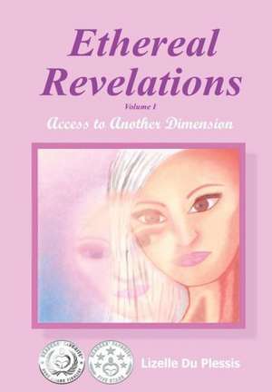 Ethereal Revelations - Volume I: Access to Another Dimension de Lizelle Du Plessis