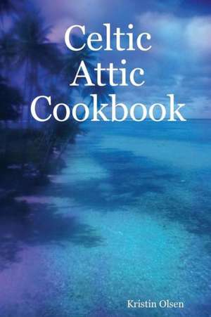 Celtic Attic Cookbook de Kristin Olsen