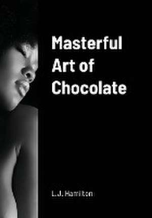 Masterful Art of Chocolate de L J Hamilton