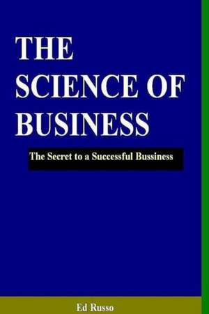 The Science of Business: The Secret to a Successful Business de Ed Russo