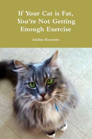 If Your Cat Is Fat, You're Not Getting Enough Exercise de Adeline Rosemire