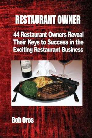 Restaurant Owner: 44 Restaurant Owners Reveal Their Keys to Success in the Exciting Restaurant Business de Bob Oros