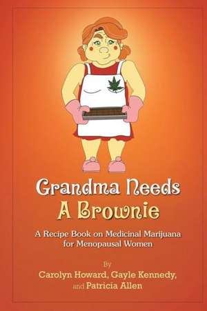 Grandma Needs a Brownie: A Recipe Book on Medicinal Marijuana for Menopausal Women de Carolyn Howard