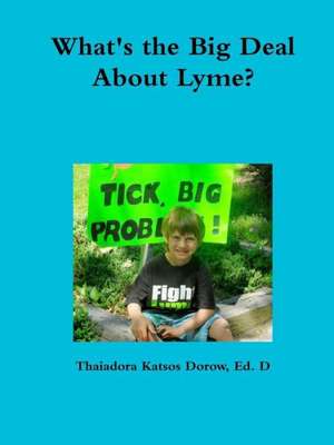 What's the Big Deal about Lyme? Understanding the Complexities of Lyme Disease in Adults and Children; A Handbook for Families de Thaiadora Katsos Dorow