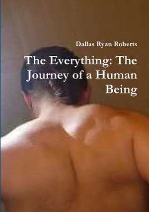 The Everything: The Journey of a Human Being de Dallas Ryan Roberts