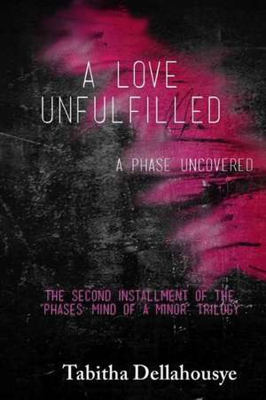 A Love Unfulfilled: A Phase Uncovered de Tabitha Dellahousye