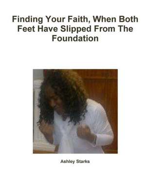 Finding Your Faith, When Both Feet Have Slipped from the Foundation de Ashley Starks