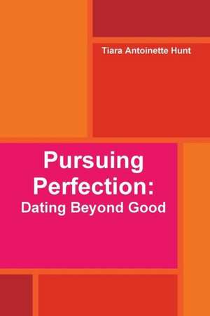 Pursuing Perfection: Dating Beyond Good de Tiara Antoinette Hunt