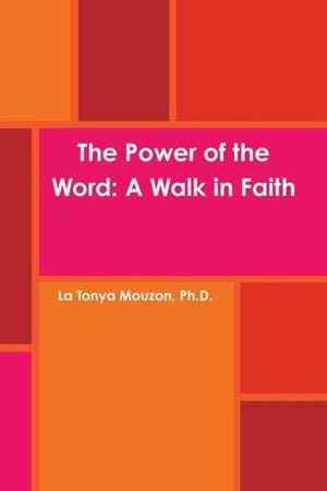 The Power of the Word: A Walk in Faith de Ph. D. La Tonya Mouzon