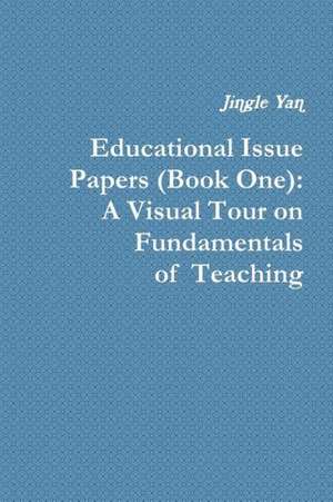 Educational Issue Papers (Book One): A Visual Tour on Fundamentals of Teaching de Jingle Yan