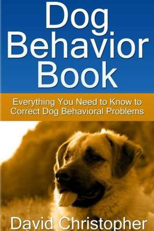 Dog Behavior Book: Everything You Need to Know to Correct Dog Behavioral Problems de David Christopher