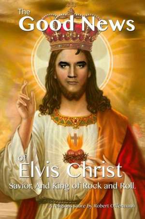 The Good News of Elvis Christ, Savior and King of Rock and Roll de Robert Offermann