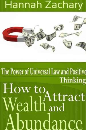 How to Attract Wealth and Abundance: The Power of Universal Law and Positive Thinking de Hannah Zachary