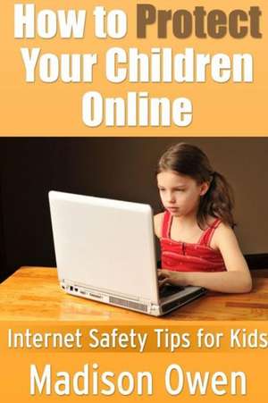 How to Protect Your Children Online: Internet Safety Tips for Kids de Madison Owen