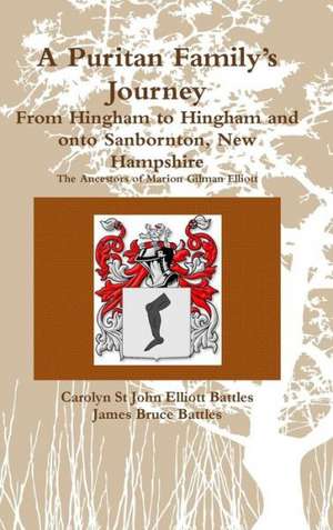 A Puritan Family's Journey: From Hingham to Hingham and Onto Sanbornton, New Hampshire the Ancestors of Marion Gilman Elliott de Carolyn St John Elliott Battles