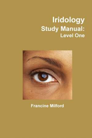 Iridology Study Manual: Level One de Francine Milford