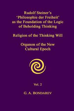 Rudolf Steiner's 'Philosophie Der Freiheit' as the Foundation of the Logic of Beholding Thinking. Religion of the Thinking Will. Organon of the New Cu de G. A. Bondarev