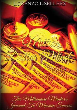 Million Dollar Mind: The Millionaire Mentor's Journal to Massive Success de Lorenzo L. Sellers