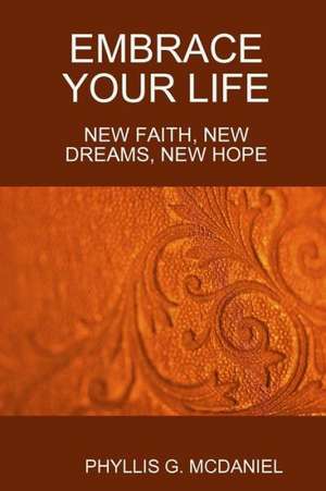 Embrace Your Life: New Faith, New Dreams, New Hope de Phyllis G. McDaniel