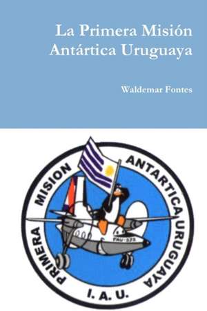 La Primera Misión Antártica Uruguaya de Waldemar Fontes