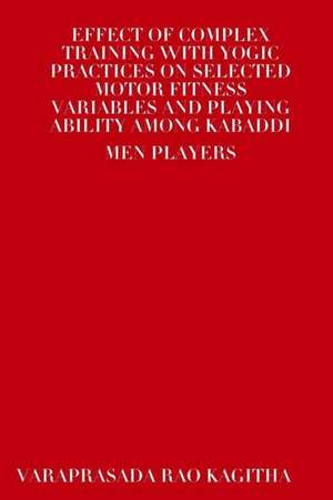 Effect of Complex Training with Yogic Practices on Selected Motor Fitness Variables and Playing Ability Among Kabaddi Men Players de Varaprasada Rao Kagitha