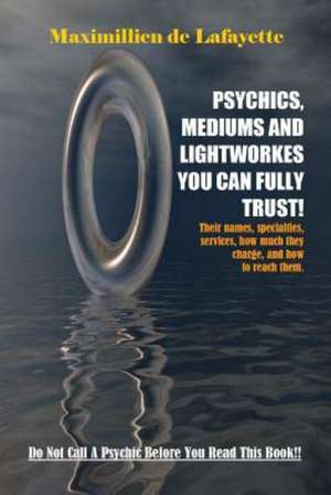 Psychics, Mediums and Lightworkes You Can Fully Trust de Maximillien De Lafayette