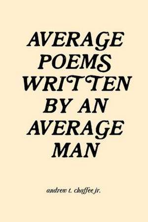Average Poems Written by an Average Man de Andrew T. Chaffee Jr
