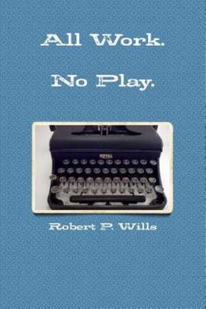 Hard Work. No Play de Robert P. Wills