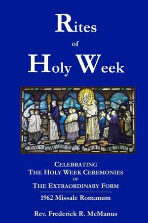 Rites of Holy Week in the Extraordinary Form de Fr Frederick McManus