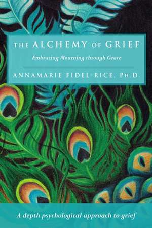 The Alchemy of Grief de Ph. D. Annamarie Fidel-Rice