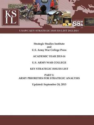 U.S. Army War College Key Strategic Issues List - Part I: Army Priorities for Strategic Analysis [Academic Year 2013-14] (Enlarged Edition) de Strategic Studies Institute