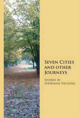 Seven Cities and Other Journeys de Stephanie Fielding