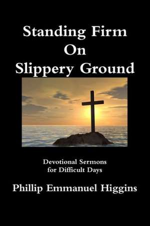 Standing Firm on Slippery Ground: Devotional Sermons for Difficult Days de Phillip Emmanuel Higgins