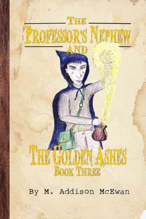 The Professor's Nephew and the Golden Ashes de M. Addison McEwan