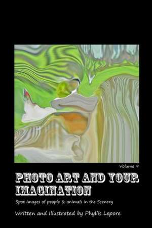 Photo Art and Your Imagination Volume 9 de Phyllis Lepore