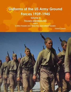 Uniforms of the US Army Ground Forces 1939-1945, Volume 2 PT II Trousers and Breeches de Charles Lemons