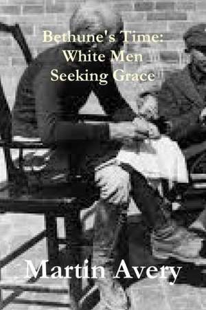 Bethune's Time: White Men Seeking Grace de Martin Avery