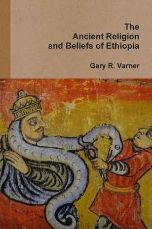 The Ancient Religions and Beliefs of Ethiopia de Gary R. Varner