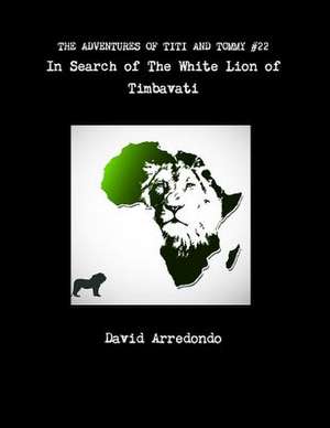 The Adventures of Titi and Tommy in Search of the White Lion of Timbavati de David Arredondo