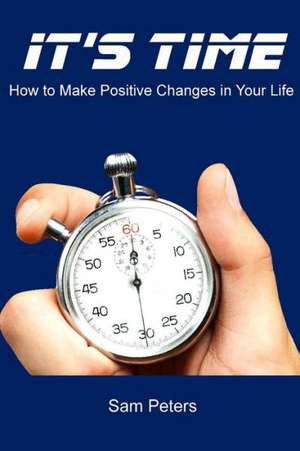 It's Time: How to Make Positive Changes in Your Life de Sam Peters