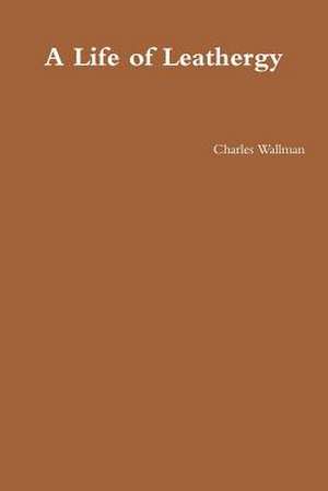 A Life of Leathergy de Charles Wallman