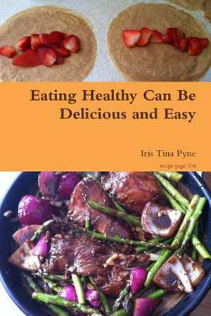 Eating Healthy Can Be Delicious and Easy de Iris Tina Pyne