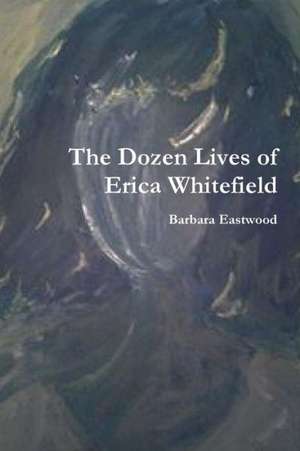 The Dozen Lives of Erica Whitefield de Barbara Eastwood