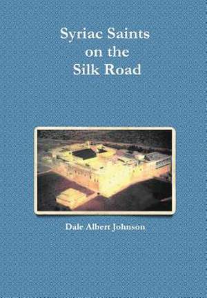 Syriac Saints on the Silk Road de Dale Albert Johnson