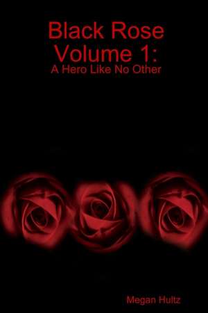 Black Rose Volume 1: A Hero Like No Other de Megan Hultz