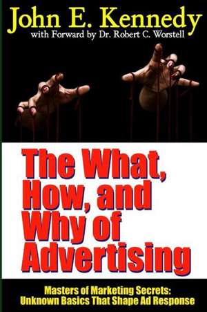 The What, How, and Why of Advertising: Unknown Basics That Shape Ad Response de Dr Robert C. Worstell