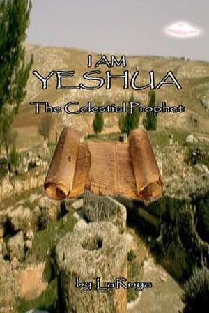 I Am Yeshua: The Celestial Prophet de Laroya