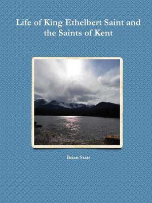 Life of King Ethelbert Saint and the Saints of Kent de Brian Starr