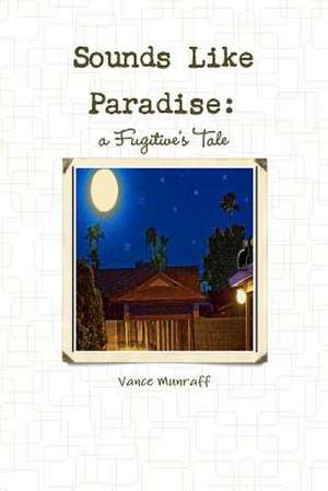 Sounds Like Paradise: A Fugitive's Tale de Vance Munraff